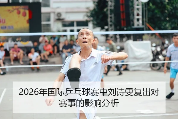 2026年国际乒乓球赛中刘诗雯复出对赛事的影响分析