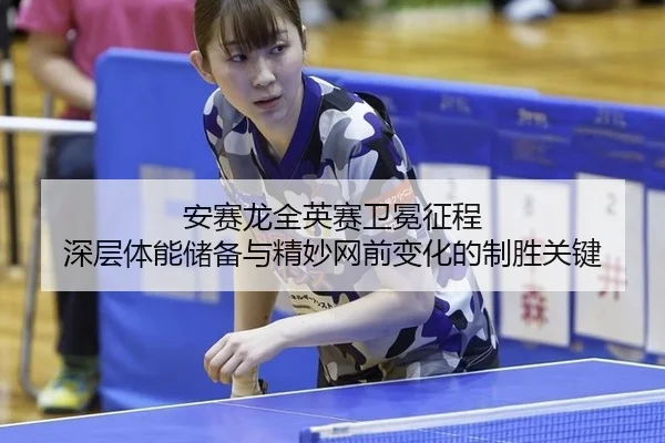 安赛龙全英赛卫冕征程 深层体能储备与精妙网前变化的制胜关键