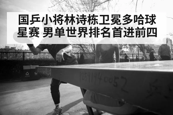 国乒小将林诗栋卫冕多哈球星赛 男单世界排名首进前四