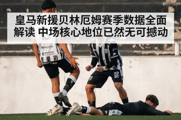 皇马新援贝林厄姆赛季数据全面解读 中场核心地位已然无可撼动